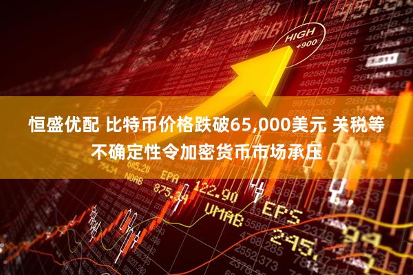 恒盛优配 比特币价格跌破65,000美元 关税等不确定性令加密货币市场承压