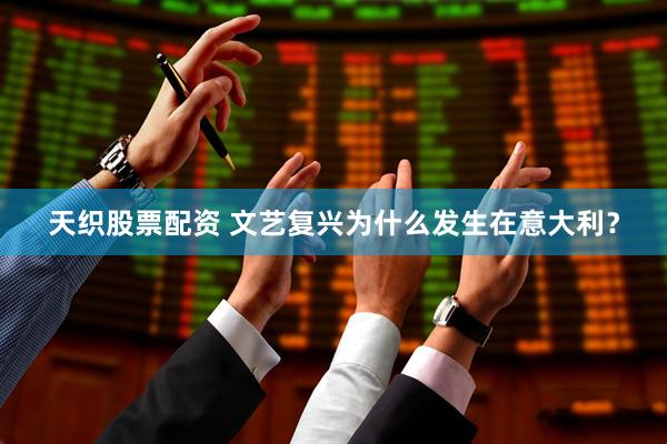 天织股票配资 文艺复兴为什么发生在意大利？