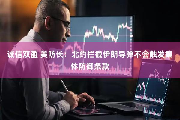 诚信双盈 美防长：北约拦截伊朗导弹不会触发集体防御条款