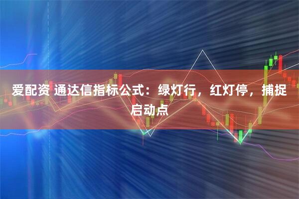 爱配资 通达信指标公式：绿灯行，红灯停，捕捉启动点