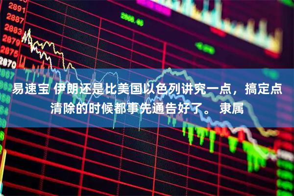 易速宝 伊朗还是比美国以色列讲究一点，搞定点清除的时候都事先通告好了。 隶属