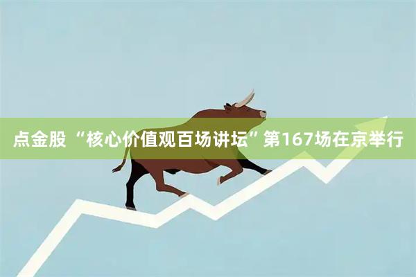 点金股 “核心价值观百场讲坛”第167场在京举行