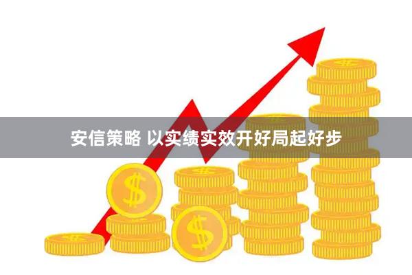 安信策略 以实绩实效开好局起好步