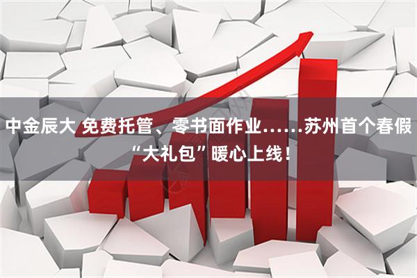 中金辰大 免费托管、零书面作业……苏州首个春假“大礼包”暖心上线！