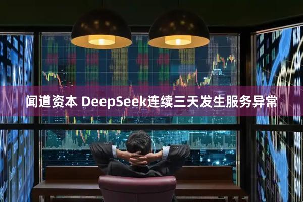 闻道资本 DeepSeek连续三天发生服务异常
