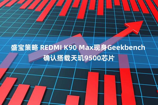盛宝策略 REDMI K90 Max现身Geekbench 确认搭载天玑9500芯片