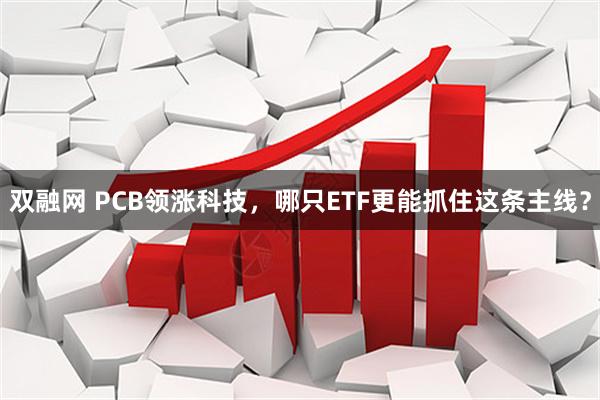 双融网 PCB领涨科技，哪只ETF更能抓住这条主线？
